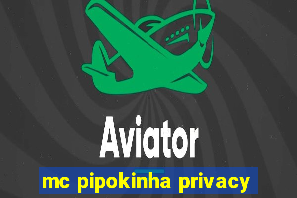 mc pipokinha privacy